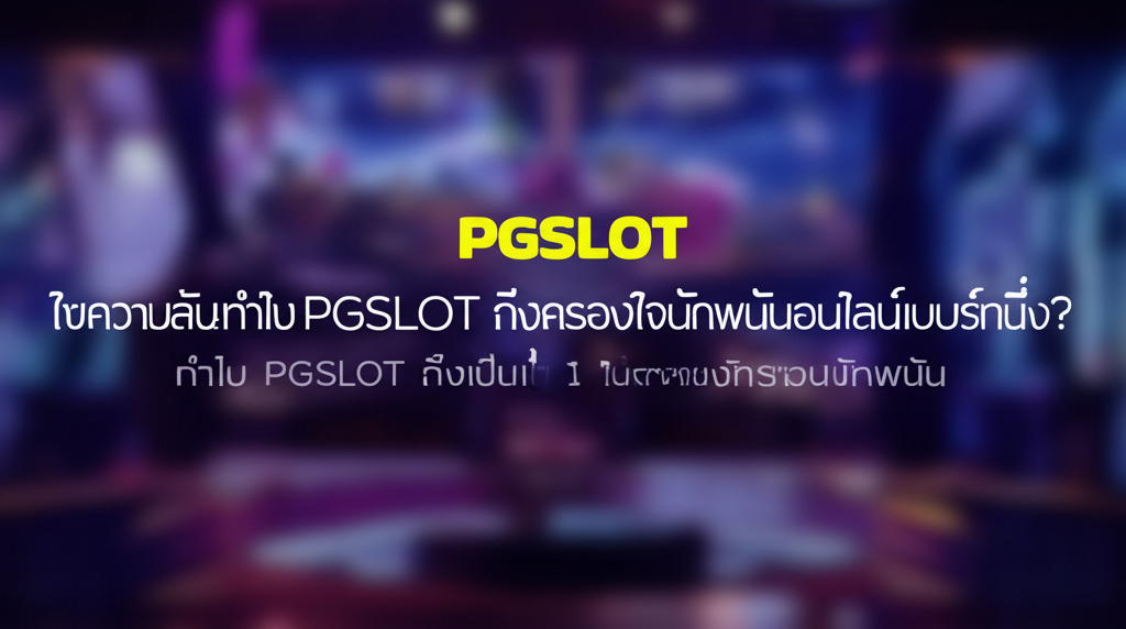 ไขความลับ! ทำไม PGSLOT ถึงครองใจนักพนันออนไลน์เบอร์หนึ่ง?