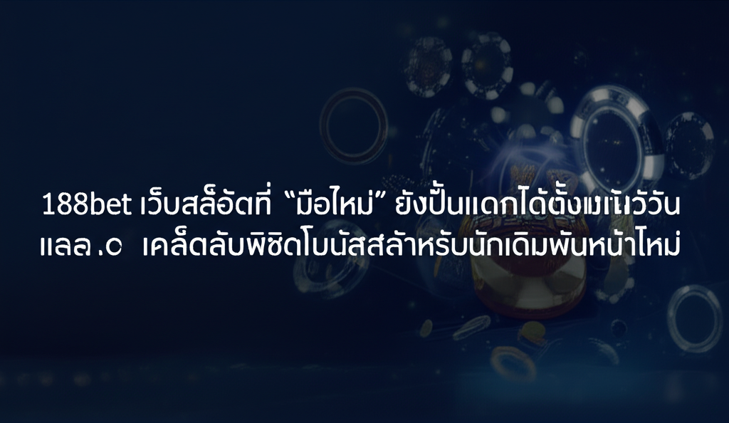 188bet เว็บสล็อตที่ “มือใหม่” ยังปั่นแตกได้ตั้งแต่วันแรก: เคล็ดลับพิชิตโบนัสสำหรับนักเดิมพันหน้าใหม่