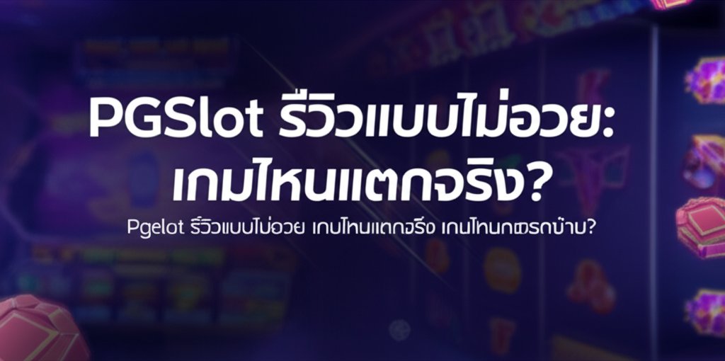 PGSlot รีวิวแบบไม่อวย: เกมไหนแตกจริง? เกมไหนควรกดข้าม?
