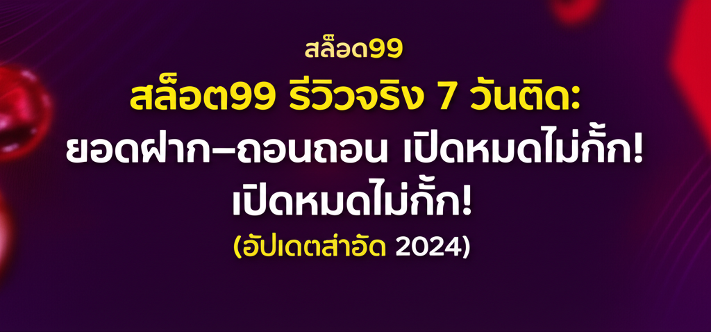สล็อต99 รีวิวจริง 7 วันติด: ยอดฝาก–ถอน เปิดหมดไม่กั๊ก! (อัปเดตล่าสุด 2024)