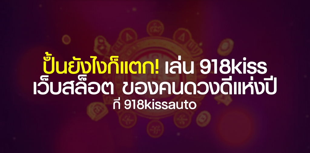 ปั่นยังไงก็แตก! เล่น 918kiss เว็บสล็อตของคนดวงดีแห่งปี ที่ 918kissauto
